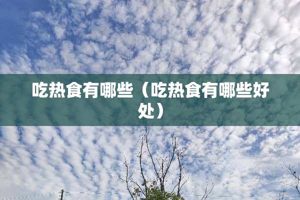 吃热食有哪些（吃热食有哪些好处）