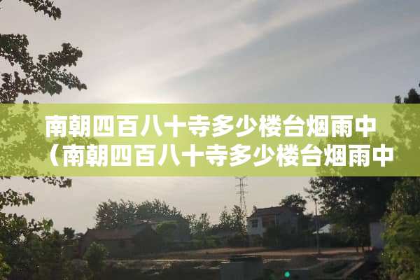 南朝四百八十寺多少楼台烟雨中（南朝四百八十寺多少楼台烟雨中的意思）