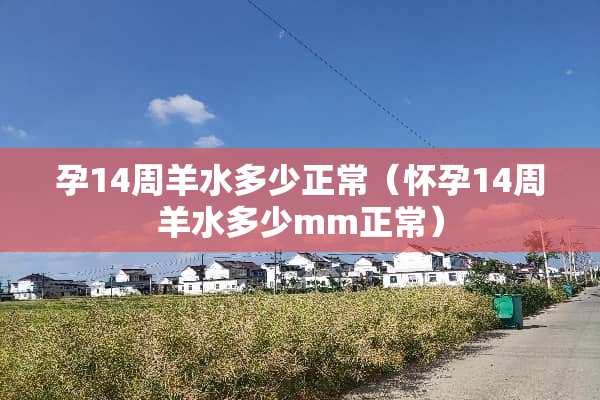 孕14周羊水多少正常（怀孕14周羊水多少mm正常）
