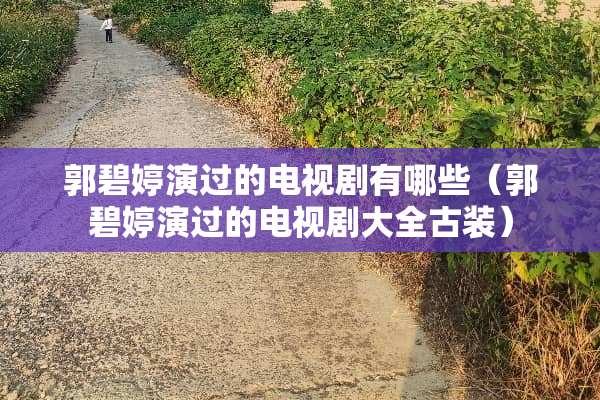 郭碧婷演过的电视剧有哪些（郭碧婷演过的电视剧大全古装）