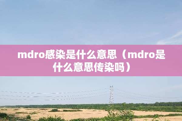 mdro感染是什么意思（mdro是什么意思传染吗）