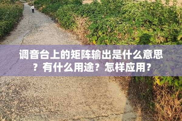 调音台上的矩阵输出是什么意思？有什么用途？怎样应用？