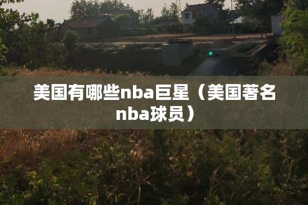 美国有哪些nba巨星（美国著名nba球员）