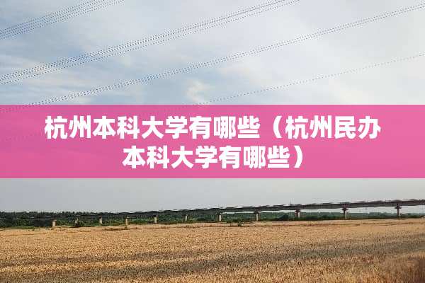 杭州本科大学有哪些（杭州民办本科大学有哪些）