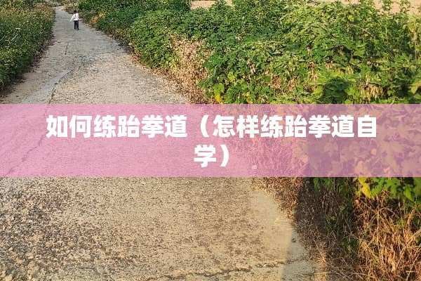 如何练跆拳道（怎样练跆拳道自学）
