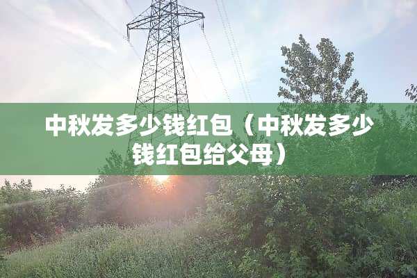 中秋发多少钱红包（中秋发多少钱红包给父母）
