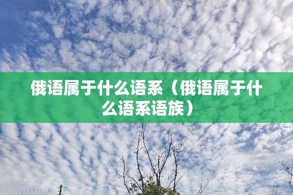 俄语属于什么语系（俄语属于什么语系语族）