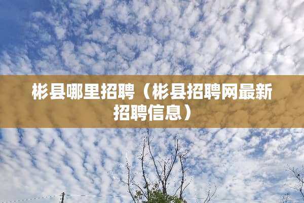 彬县哪里招聘（彬县招聘网最新招聘信息）