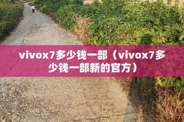 vivox7多少钱一部（vivox7多少钱一部新的官方）