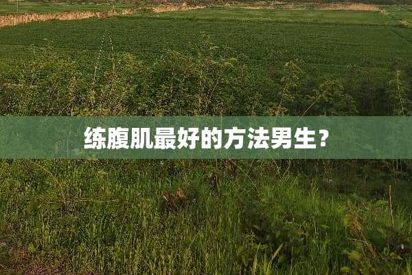 练腹肌最好的方法男生？