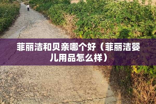 菲丽洁和贝亲哪个好（菲丽洁婴儿用品怎么样）