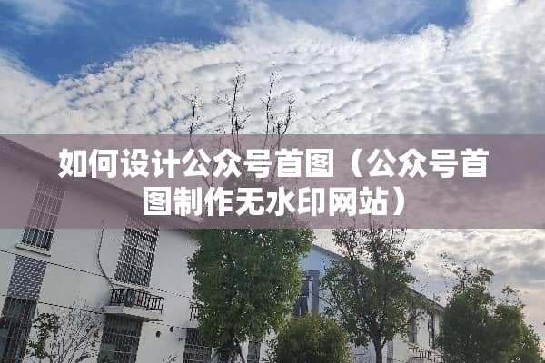 如何设计公众号首图（公众号首图制作无水印网站）