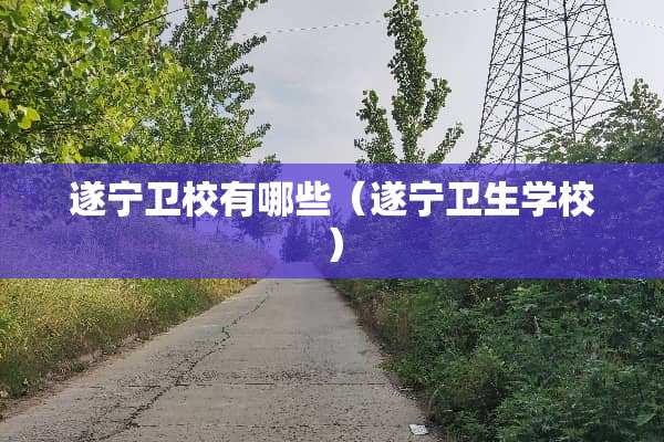 遂宁卫校有哪些（遂宁卫生学校）