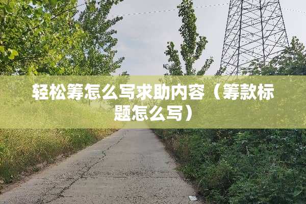 轻松筹怎么写求助内容（筹款标题怎么写）