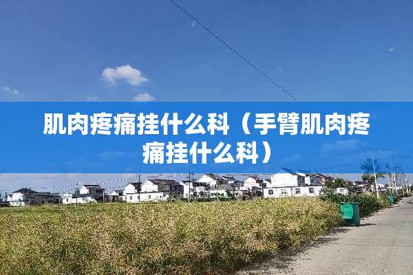 肌肉疼痛挂什么科（手臂肌肉疼痛挂什么科）