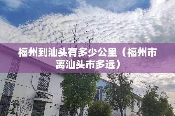福州到汕头有多少公里（福州市离汕头市多远）