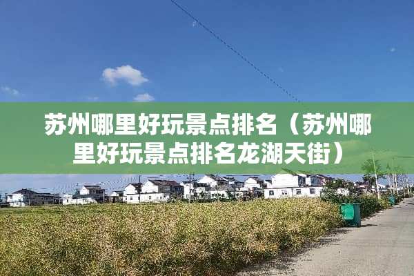苏州哪里好玩景点排名（苏州哪里好玩景点排名龙湖天街）