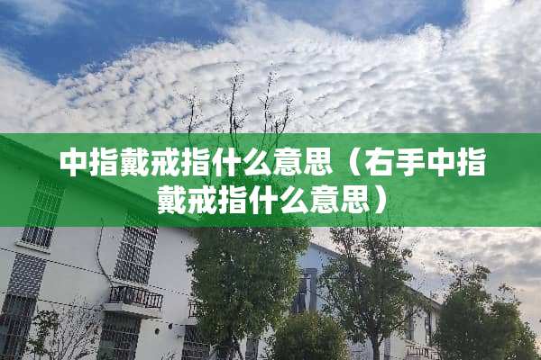 中指戴戒指什么意思（右手中指戴戒指什么意思）