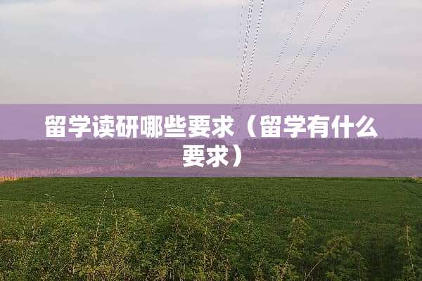 留学读研哪些要求（留学有什么要求）