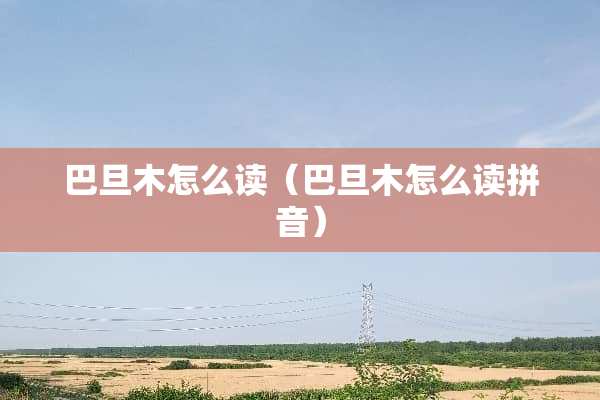 巴旦木怎么读（巴旦木怎么读拼音）