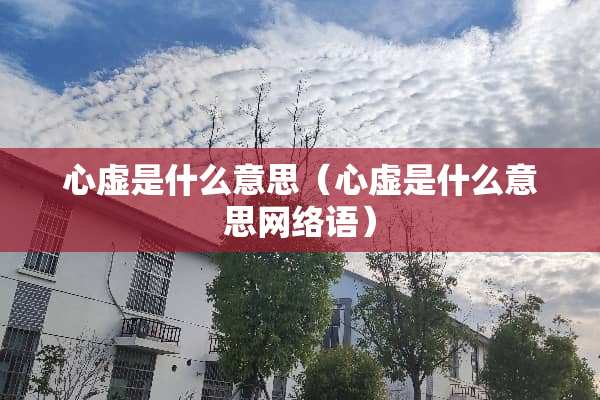 心虚是什么意思（心虚是什么意思网络语）