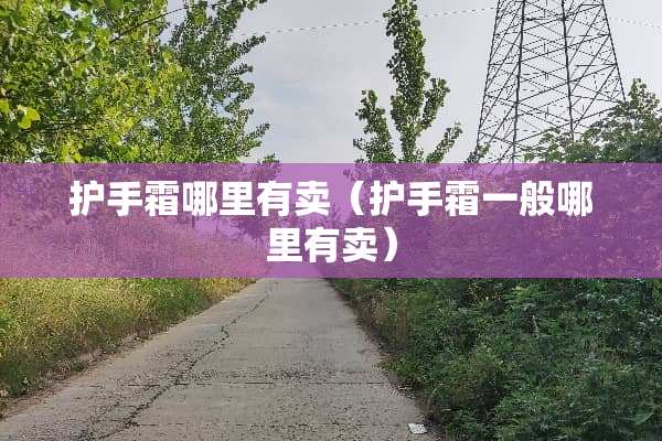 护手霜哪里有卖（护手霜一般哪里有卖）