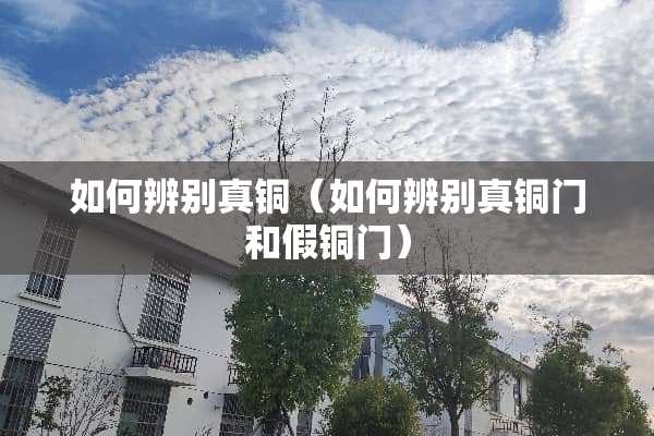 如何辨别真铜（如何辨别真铜门和假铜门）