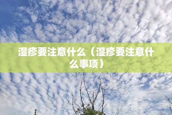 湿疹要注意什么（湿疹要注意什么事项）