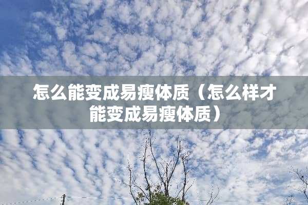 怎么能变成易瘦体质（怎么样才能变成易瘦体质）