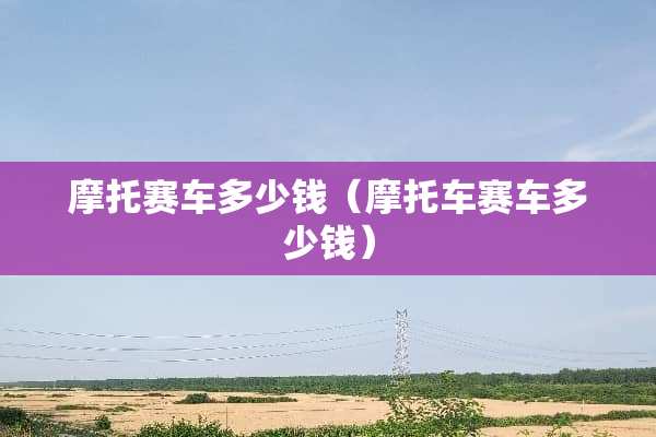 摩托赛车多少钱（摩托车赛车多少钱）