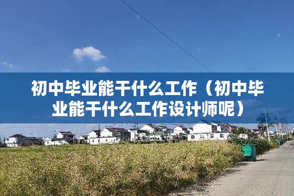 初中毕业能干什么工作（初中毕业能干什么工作设计师呢）