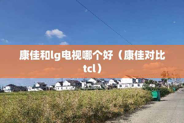 康佳和lg电视哪个好（康佳对比tcl）