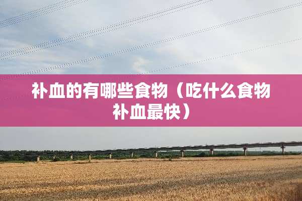 补血的有哪些食物（吃什么食物补血最快）