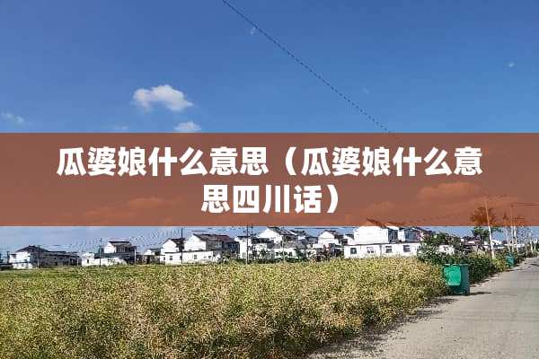 瓜婆娘什么意思（瓜婆娘什么意思四川话）