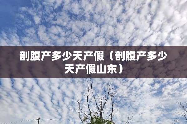 剖腹产多少天产假（剖腹产多少天产假山东）