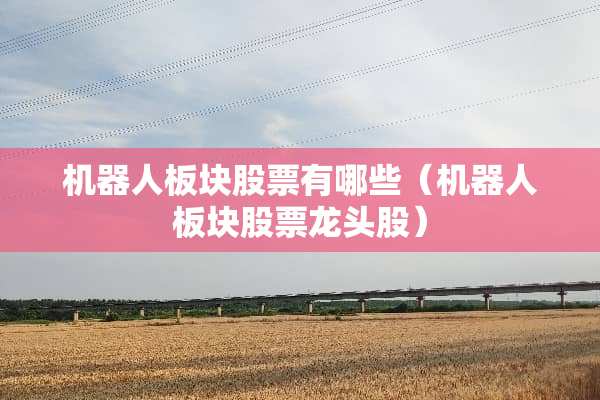 机器人板块股票有哪些（机器人板块股票龙头股）