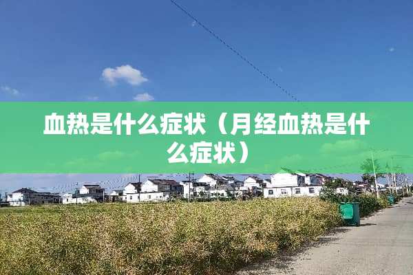 血热是什么症状（月经血热是什么症状）