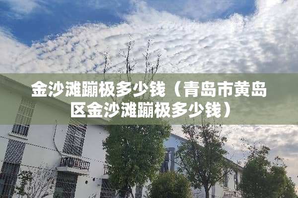 金沙滩蹦极多少钱（青岛市黄岛区金沙滩蹦极多少钱）
