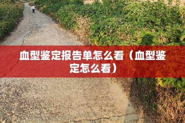 血型鉴定报告单怎么看（血型鉴定怎么看）