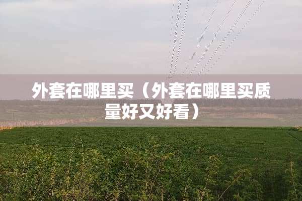 外套在哪里买（外套在哪里买质量好又好看）