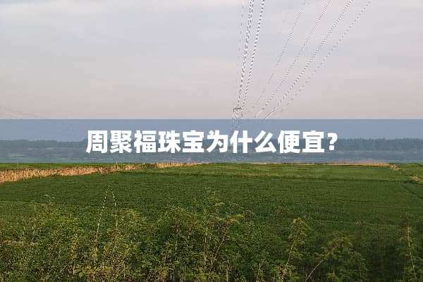 周聚福珠宝为什么便宜？