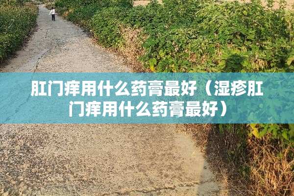 *门痒用什么药膏最好（湿疹*门痒用什么药膏最好）