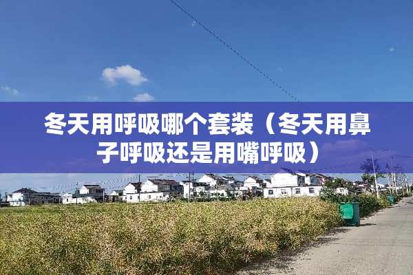 冬天用呼吸哪个套装（冬天用鼻子呼吸还是用嘴呼吸）