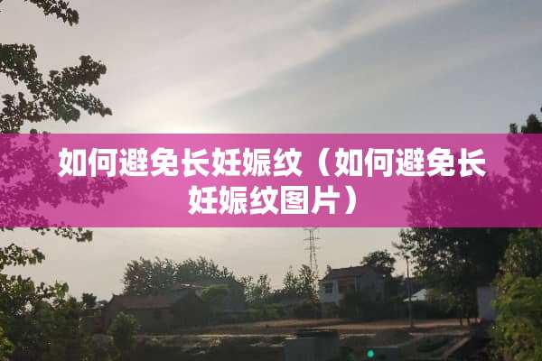 如何避免长妊娠纹（如何避免长妊娠纹图片）