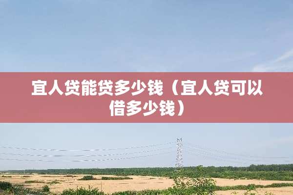 宜人贷能贷多少钱（宜人贷可以借多少钱）