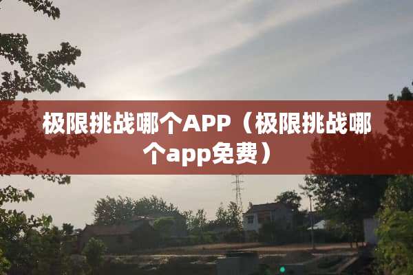 极限挑战哪个APP（极限挑战哪个app免费）