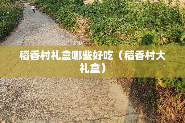 稻香村礼盒哪些好吃（稻香村大礼盒）