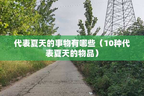 代表夏天的事物有哪些（10种代表夏天的物品）