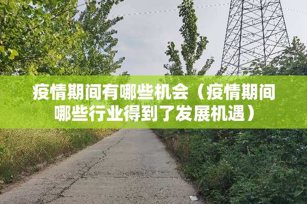 疫情期间有哪些机会（疫情期间哪些行业得到了发展机遇）