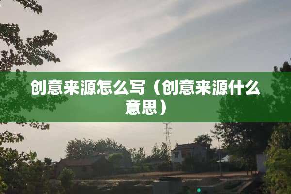 创意来源怎么写（创意来源什么意思）